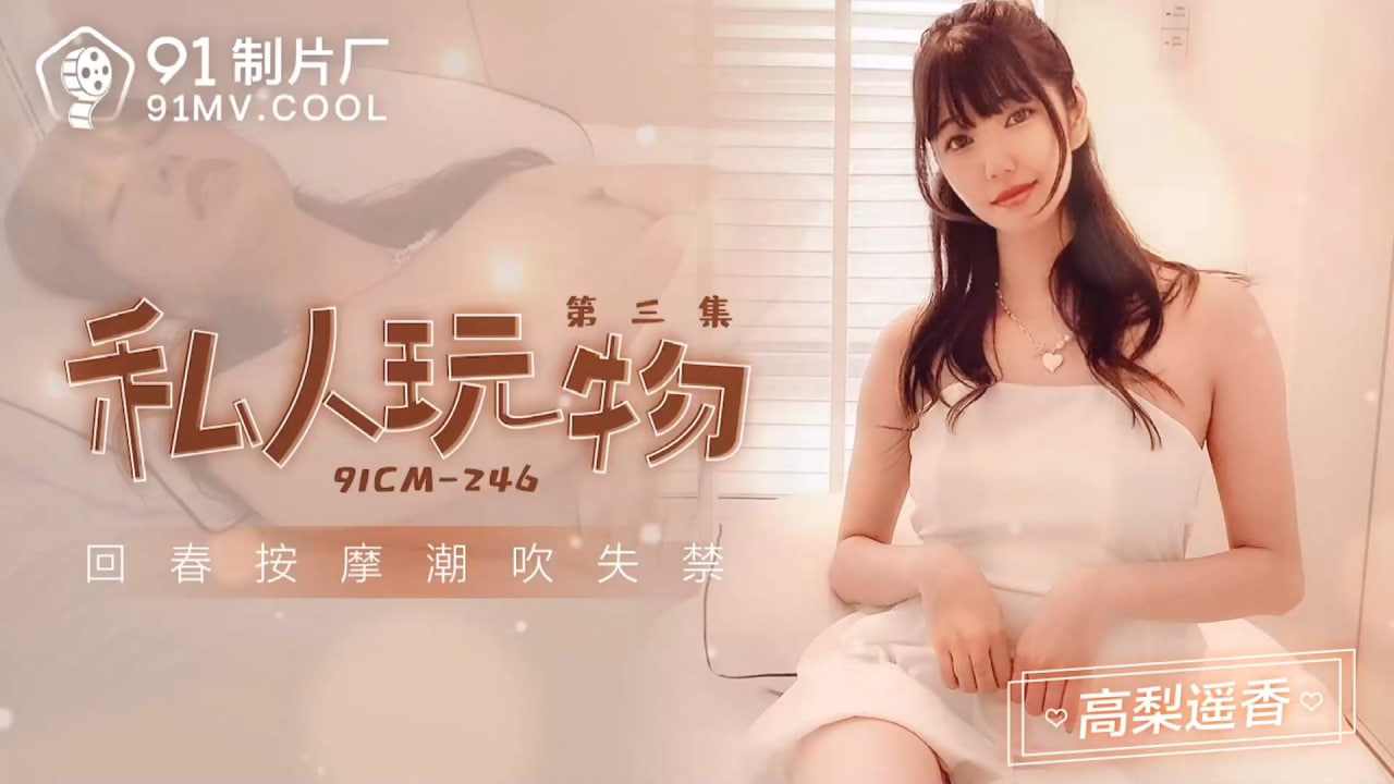 【91制片厂】91CM-246私人游乐设备3高梨遥香中文字幕