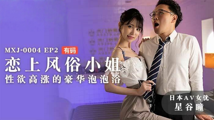 MXJ0004 ep2 恋上风俗小姐 性欲高涨的豪华泡泡浴 星谷瞳