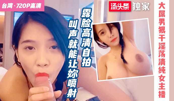 台湾剧情 大屌叔叔狠干清纯女主播,叫声就能让你喷射