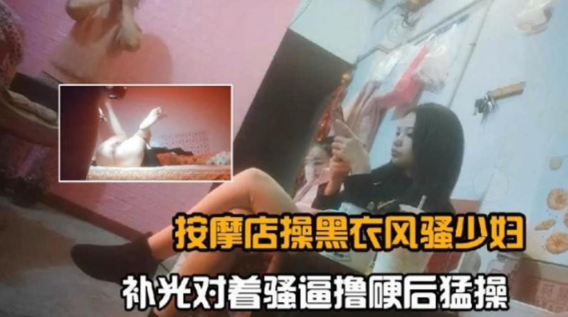 按摩店操黑衣少妇对着骚逼无情怼操内射