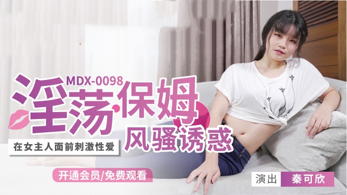 MDX0098 淫荡保姆风骚诱惑 在女主人面前刺激性爱 秦可欣