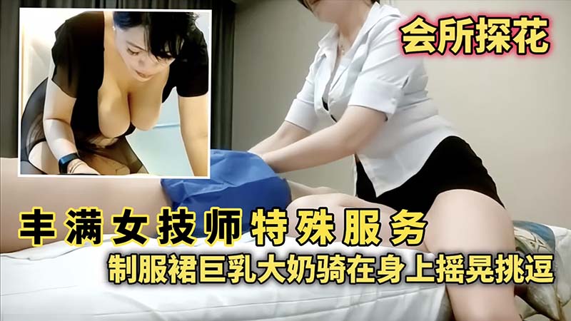 会所探花丰满女技师特殊服务制服群巨乳大奶骑在身上摇晃挑逗